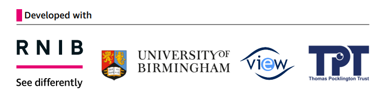 partnership banner with the text "Developed with" at the top, followed by four organization logos:
RNIB (Royal National Institute of Blind People) with the tagline "See differently"
University of Birmingham (with their university crest)
VIEW (with an eye symbol incorporated into the logo)
TPT (Thomas Pocklington Trust)